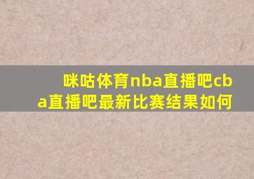 咪咕体育nba直播吧cba直播吧最新比赛结果如何