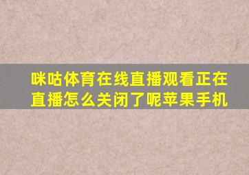 咪咕体育在线直播观看正在直播怎么关闭了呢苹果手机