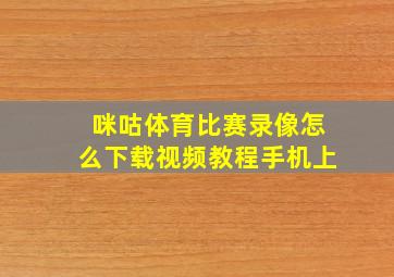 咪咕体育比赛录像怎么下载视频教程手机上