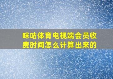 咪咕体育电视端会员收费时间怎么计算出来的