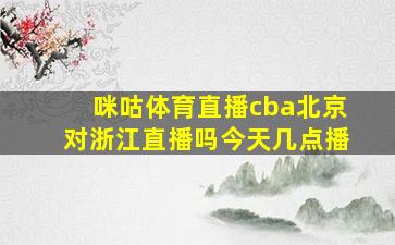 咪咕体育直播cba北京对浙江直播吗今天几点播