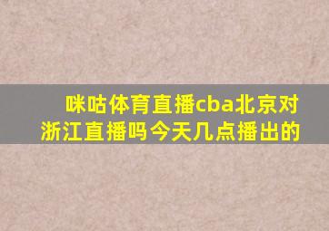 咪咕体育直播cba北京对浙江直播吗今天几点播出的