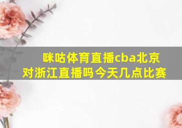 咪咕体育直播cba北京对浙江直播吗今天几点比赛