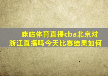 咪咕体育直播cba北京对浙江直播吗今天比赛结果如何