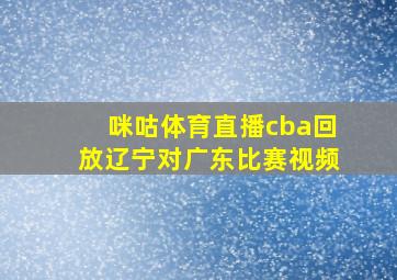 咪咕体育直播cba回放辽宁对广东比赛视频