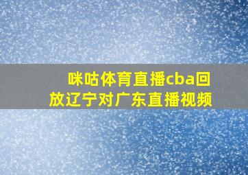 咪咕体育直播cba回放辽宁对广东直播视频