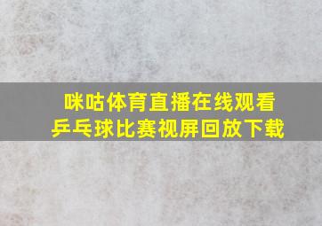 咪咕体育直播在线观看乒乓球比赛视屏回放下载