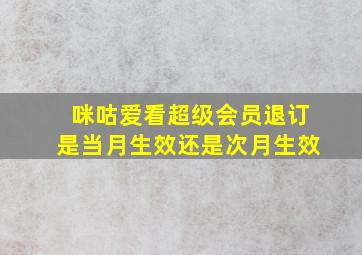 咪咕爱看超级会员退订是当月生效还是次月生效