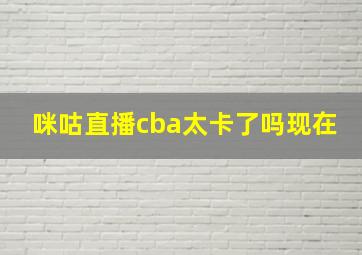 咪咕直播cba太卡了吗现在