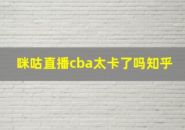 咪咕直播cba太卡了吗知乎