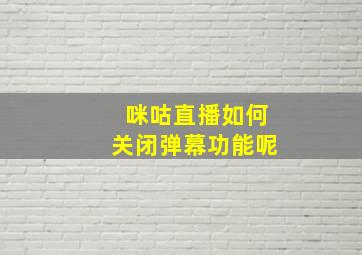 咪咕直播如何关闭弹幕功能呢