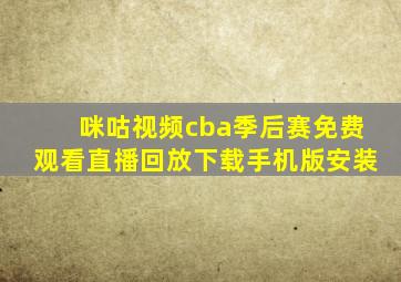 咪咕视频cba季后赛免费观看直播回放下载手机版安装