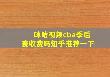 咪咕视频cba季后赛收费吗知乎推荐一下