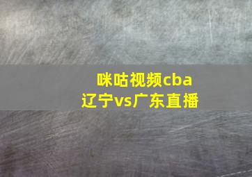 咪咕视频cba辽宁vs广东直播