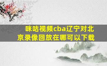 咪咕视频cba辽宁对北京录像回放在哪可以下载