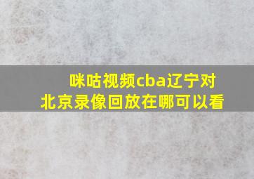 咪咕视频cba辽宁对北京录像回放在哪可以看