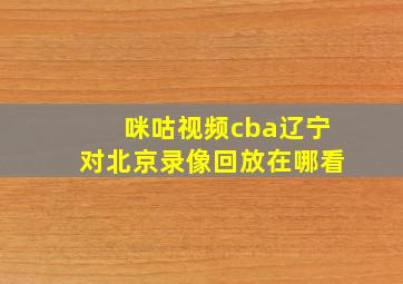 咪咕视频cba辽宁对北京录像回放在哪看