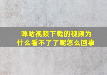 咪咕视频下载的视频为什么看不了了呢怎么回事