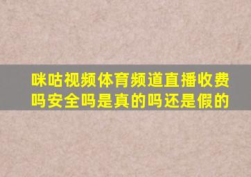 咪咕视频体育频道直播收费吗安全吗是真的吗还是假的