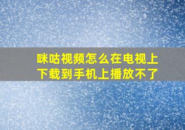 咪咕视频怎么在电视上下载到手机上播放不了