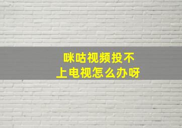 咪咕视频投不上电视怎么办呀