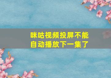 咪咕视频投屏不能自动播放下一集了