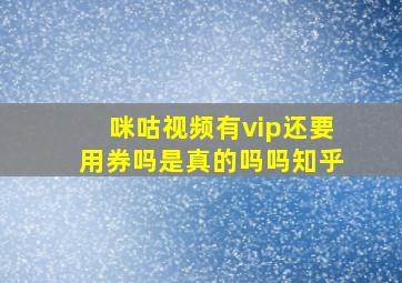 咪咕视频有vip还要用券吗是真的吗吗知乎