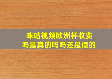 咪咕视频欧洲杯收费吗是真的吗吗还是假的