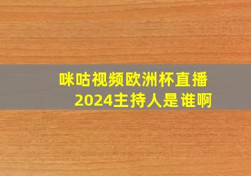 咪咕视频欧洲杯直播2024主持人是谁啊