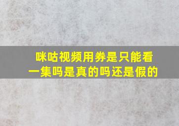 咪咕视频用券是只能看一集吗是真的吗还是假的