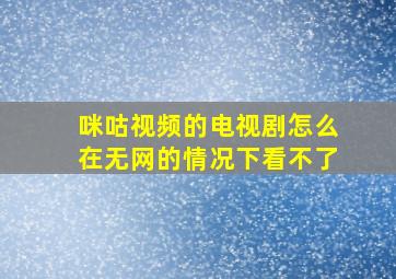 咪咕视频的电视剧怎么在无网的情况下看不了