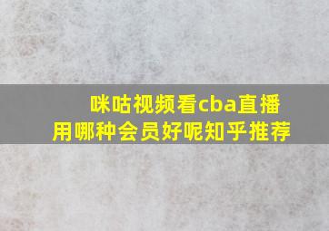 咪咕视频看cba直播用哪种会员好呢知乎推荐