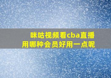 咪咕视频看cba直播用哪种会员好用一点呢