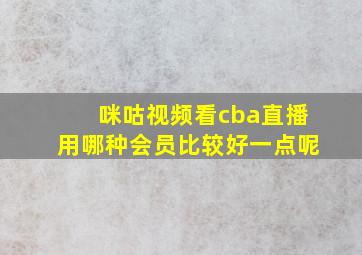 咪咕视频看cba直播用哪种会员比较好一点呢