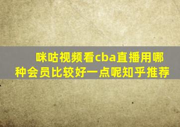 咪咕视频看cba直播用哪种会员比较好一点呢知乎推荐