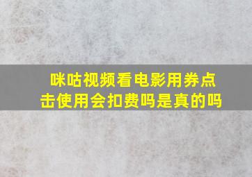 咪咕视频看电影用券点击使用会扣费吗是真的吗