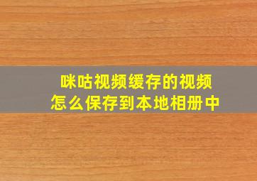 咪咕视频缓存的视频怎么保存到本地相册中