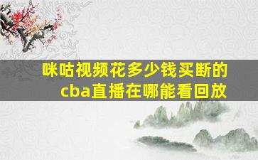 咪咕视频花多少钱买断的cba直播在哪能看回放