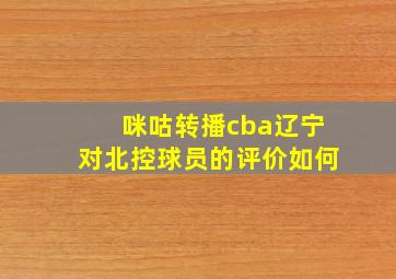 咪咕转播cba辽宁对北控球员的评价如何