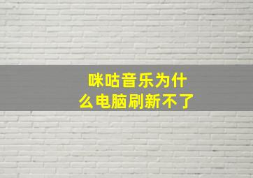 咪咕音乐为什么电脑刷新不了