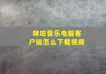 咪咕音乐电脑客户端怎么下载视频