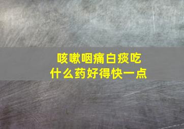 咳嗽咽痛白痰吃什么药好得快一点