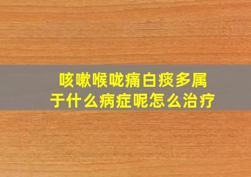 咳嗽喉咙痛白痰多属于什么病症呢怎么治疗