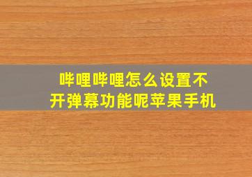 哔哩哔哩怎么设置不开弹幕功能呢苹果手机