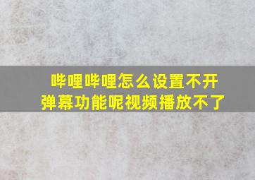 哔哩哔哩怎么设置不开弹幕功能呢视频播放不了