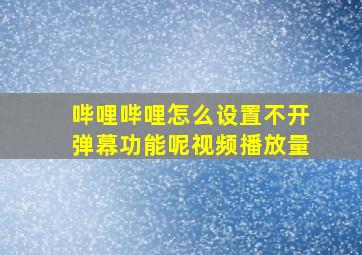 哔哩哔哩怎么设置不开弹幕功能呢视频播放量