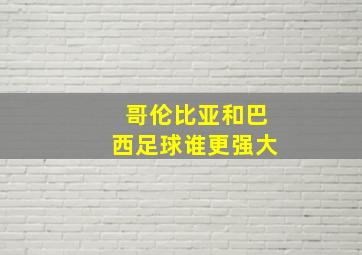 哥伦比亚和巴西足球谁更强大