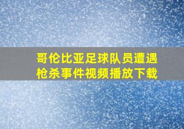 哥伦比亚足球队员遭遇枪杀事件视频播放下载