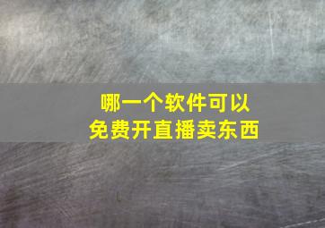 哪一个软件可以免费开直播卖东西