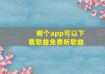 哪个app可以下载歌曲免费听歌曲